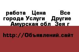 работа › Цена ­ 1 - Все города Услуги » Другие   . Амурская обл.,Зея г.